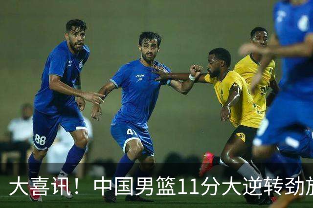 大喜讯！中国男篮11分大逆转劲旅，他得分最高：18分，祝贺郭士强